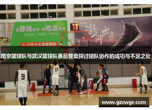 南京篮球队与武汉篮球队赛后复盘探讨团队协作的成功与不足之处