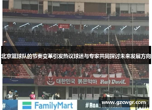 北京篮球队的节奏变革引发热议球迷与专家共同探讨未来发展方向