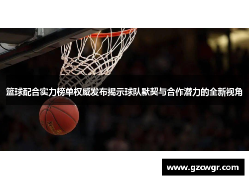 篮球配合实力榜单权威发布揭示球队默契与合作潜力的全新视角
