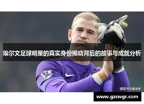 埃尔文足球明星的真实身份揭晓背后的故事与成就分析