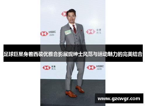 足球巨星身着西装优雅合影展现绅士风范与运动魅力的完美结合