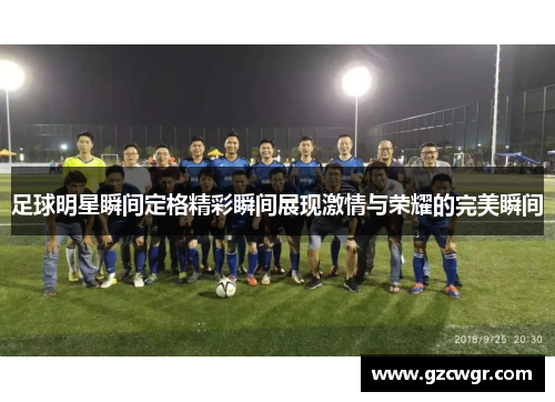 足球明星瞬间定格精彩瞬间展现激情与荣耀的完美瞬间