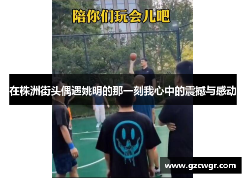 在株洲街头偶遇姚明的那一刻我心中的震撼与感动