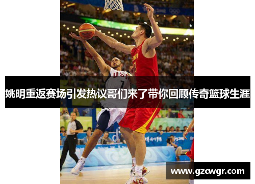 姚明重返赛场引发热议哥们来了带你回顾传奇篮球生涯