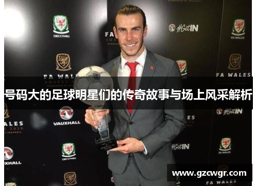 号码大的足球明星们的传奇故事与场上风采解析