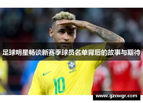 足球明星畅谈新赛季球员名单背后的故事与期待