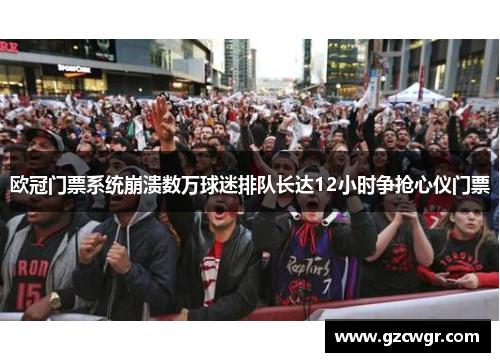 欧冠门票系统崩溃数万球迷排队长达12小时争抢心仪门票