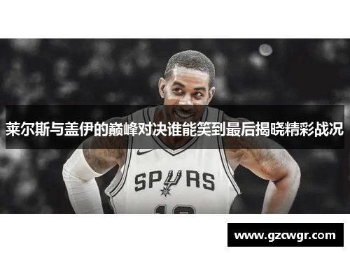 莱尔斯与盖伊的巅峰对决谁能笑到最后揭晓精彩战况