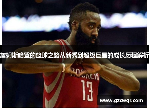 詹姆斯哈登的篮球之路从新秀到超级巨星的成长历程解析