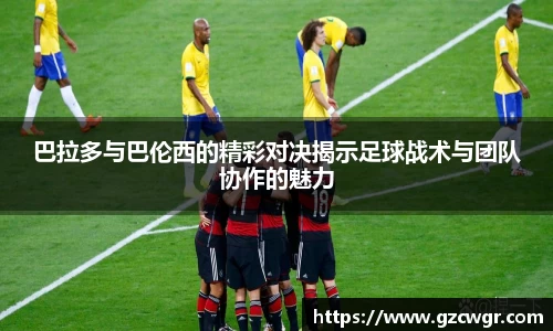 巴拉多与巴伦西的精彩对决揭示足球战术与团队协作的魅力