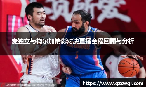 麦独立与梅尔加精彩对决直播全程回顾与分析